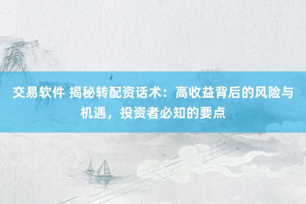 交易软件 揭秘转配资话术：高收益背后的风险与机遇，投资者必知的要点