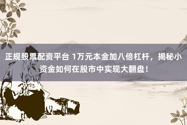 正规股票配资平台 1万元本金加八倍杠杆，揭秘小资金如何在股市中实现大翻盘！