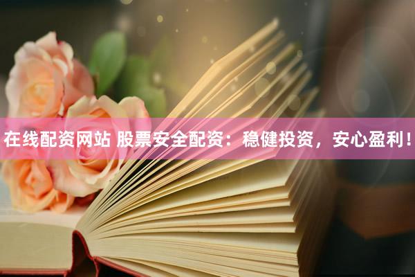 在线配资网站 股票安全配资：稳健投资，安心盈利！