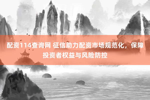 配资114查询网 征信助力配资市场规范化，保障投资者权益与风险防控