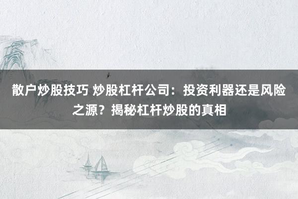 散户炒股技巧 炒股杠杆公司：投资利器还是风险之源？揭秘杠杆炒股的真相