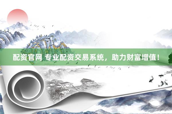 配资官网 专业配资交易系统，助力财富增值！