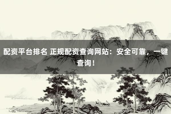 配资平台排名 正规配资查询网站：安全可靠，一键查询！