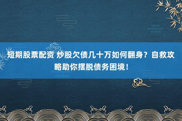 短期股票配资 炒股欠债几十万如何翻身？自救攻略助你摆脱债务困境！