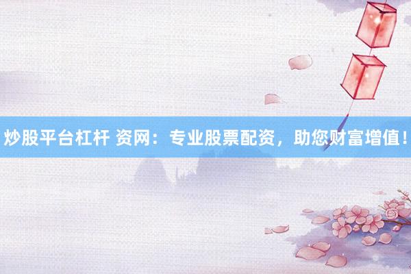 炒股平台杠杆 资网：专业股票配资，助您财富增值！