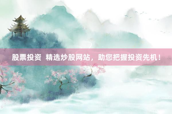 股票投资  精选炒股网站，助您把握投资先机！