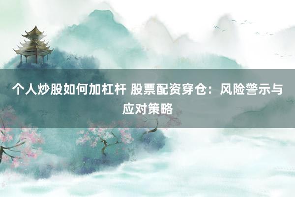 个人炒股如何加杠杆 股票配资穿仓：风险警示与应对策略