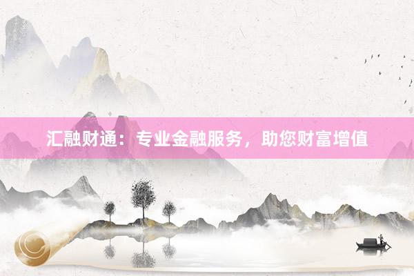 汇融财通：专业金融服务，助您财富增值
