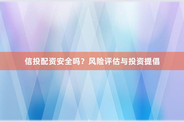 信投配资安全吗？风险评估与投资提倡