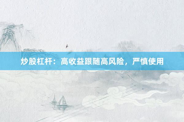 炒股杠杆：高收益跟随高风险，严慎使用