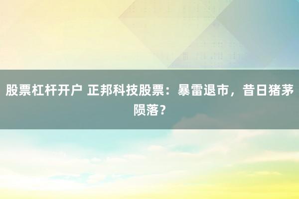 股票杠杆开户 正邦科技股票：暴雷退市，昔日猪茅陨落？