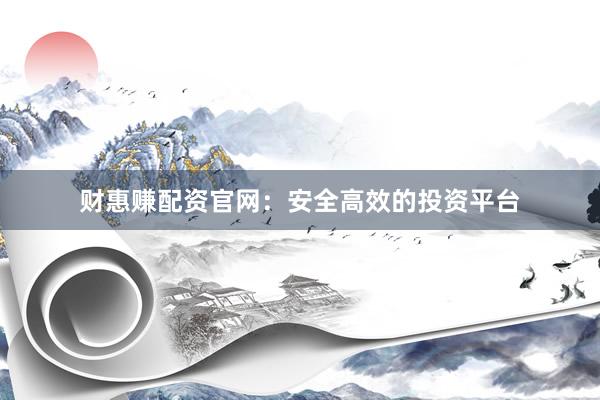 财惠赚配资官网：安全高效的投资平台
