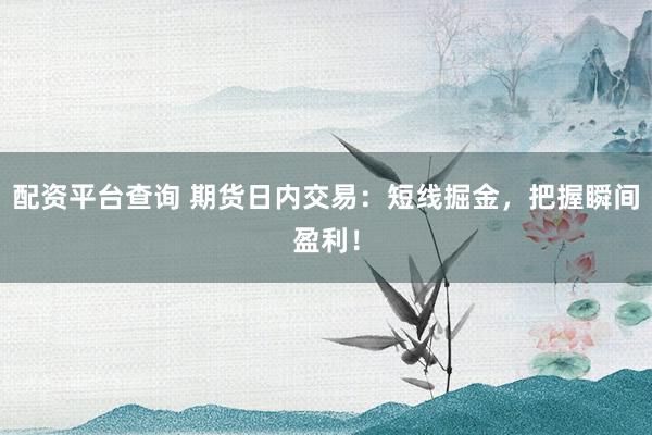 配资平台查询 期货日内交易：短线掘金，把握瞬间盈利！