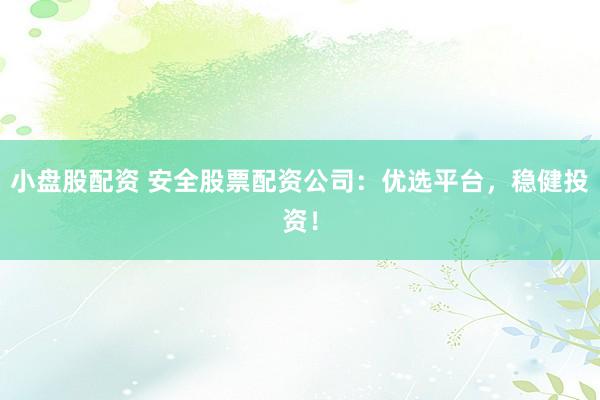 小盘股配资 安全股票配资公司：优选平台，稳健投资！