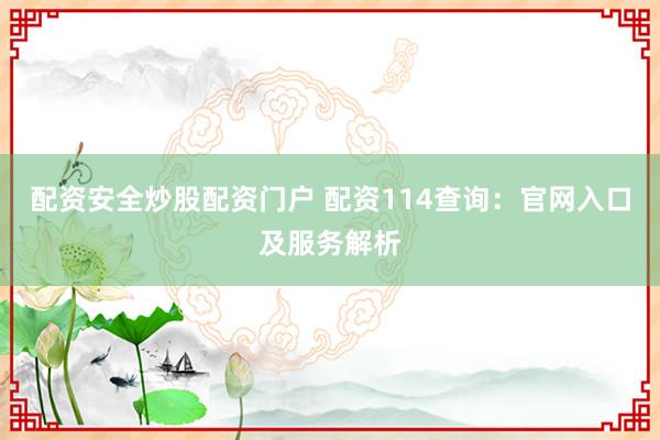 配资安全炒股配资门户 配资114查询：官网入口及服务解析