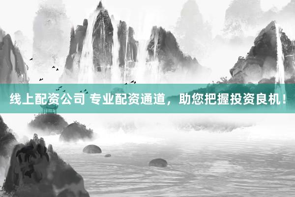 线上配资公司 专业配资通道，助您把握投资良机！