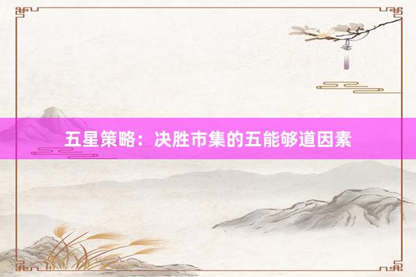五星策略：决胜市集的五能够道因素