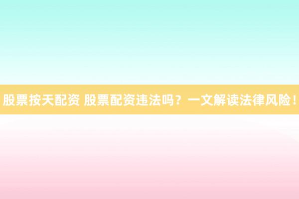 股票按天配资 股票配资违法吗？一文解读法律风险！