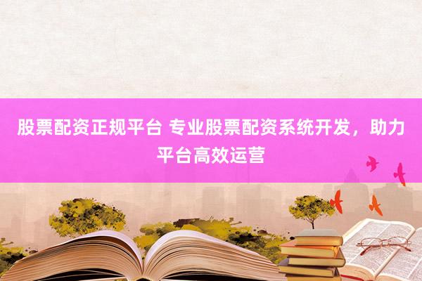 股票配资正规平台 专业股票配资系统开发，助力平台高效运营