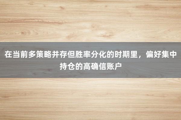 在当前多策略并存但胜率分化的时期里，偏好集中持仓的高确信账户