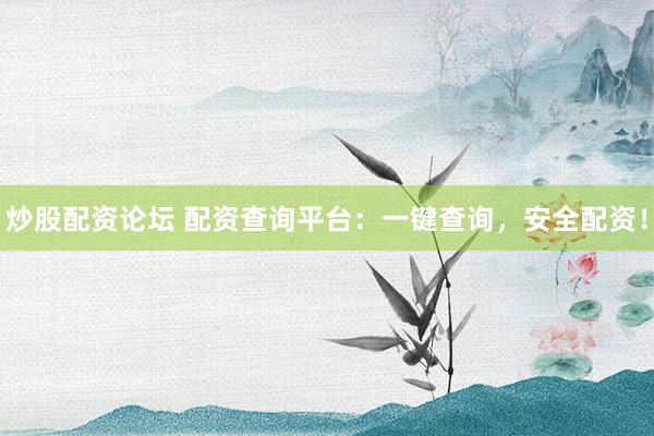 炒股配资论坛 配资查询平台：一键查询，安全配资！