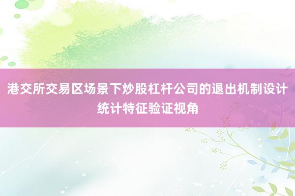 港交所交易区场景下炒股杠杆公司的退出机制设计统计特征验证视角