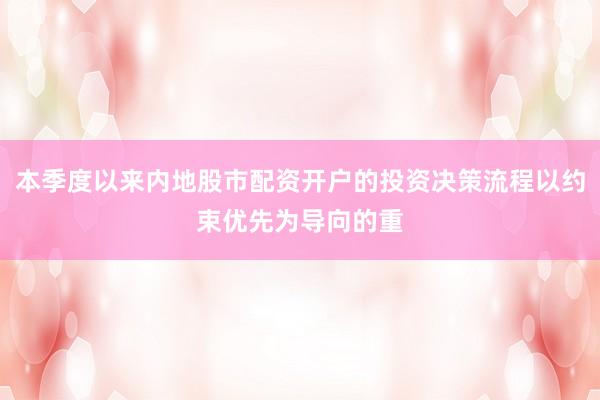 本季度以来内地股市配资开户的投资决策流程以约束优先为导向的重