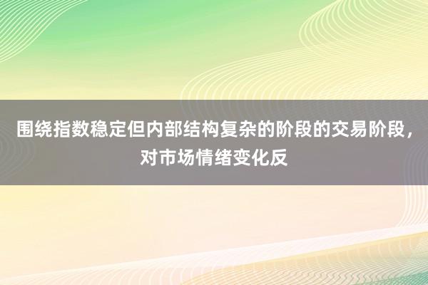 围绕指数稳定但内部结构复杂的阶段的交易阶段，对市场情绪变化反