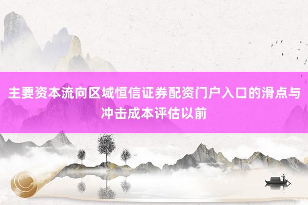 主要资本流向区域恒信证券配资门户入口的滑点与冲击成本评估以前