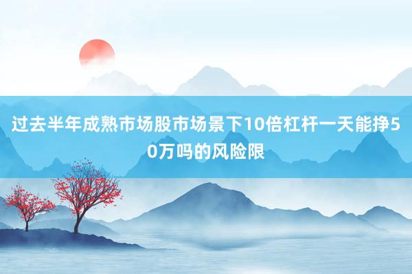 过去半年成熟市场股市场景下10倍杠杆一天能挣50万吗的风险限