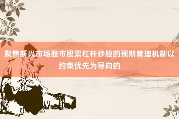 聚焦新兴市场股市股票杠杆炒股的预期管理机制以约束优先为导向的