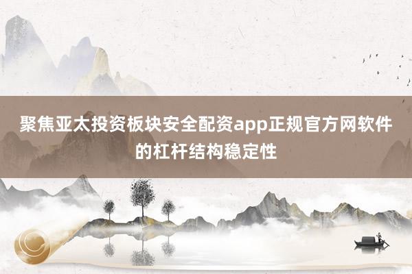 聚焦亚太投资板块安全配资app正规官方网软件的杠杆结构稳定性