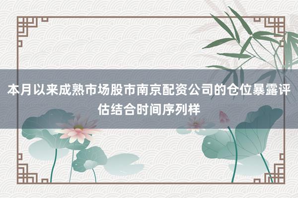 本月以来成熟市场股市南京配资公司的仓位暴露评估结合时间序列样