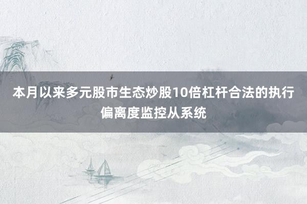 本月以来多元股市生态炒股10倍杠杆合法的执行偏离度监控从系统