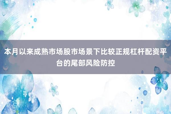 本月以来成熟市场股市场景下比较正规杠杆配资平台的尾部风险防控