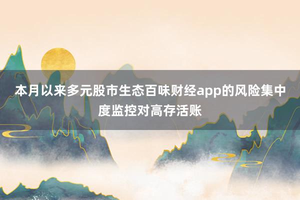 本月以来多元股市生态百味财经app的风险集中度监控对高存活账