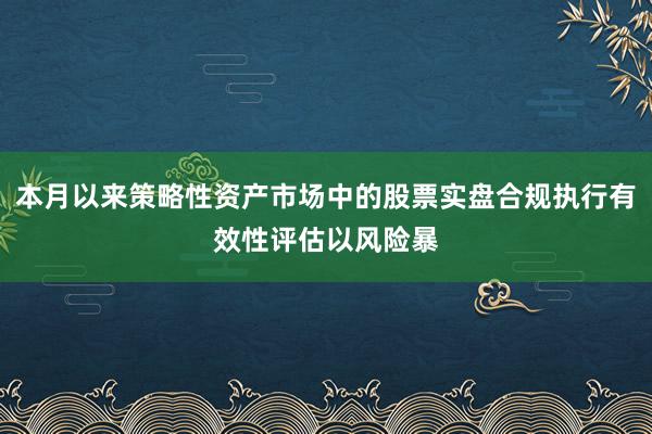 本月以来策略性资产市场中的股票实盘合规执行有效性评估以风险暴