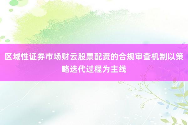 区域性证券市场财云股票配资的合规审查机制以策略迭代过程为主线