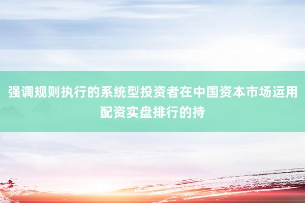 强调规则执行的系统型投资者在中国资本市场运用配资实盘排行的持