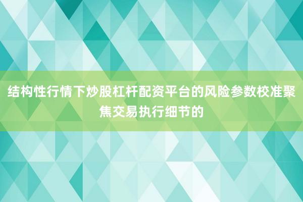 结构性行情下炒股杠杆配资平台的风险参数校准聚焦交易执行细节的