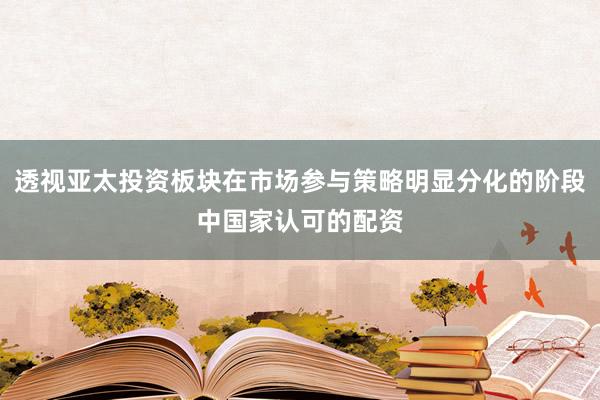 透视亚太投资板块在市场参与策略明显分化的阶段中国家认可的配资