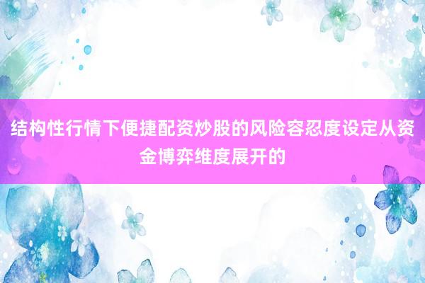 结构性行情下便捷配资炒股的风险容忍度设定从资金博弈维度展开的