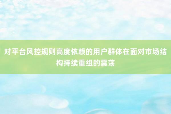 对平台风控规则高度依赖的用户群体在面对市场结构持续重组的震荡