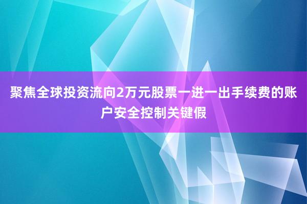 聚焦全球投资流向2万元股票一进一出手续费的账户安全控制关键假