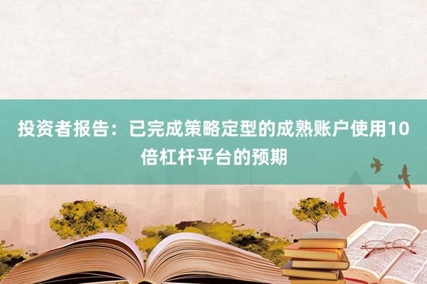 投资者报告：已完成策略定型的成熟账户使用10倍杠杆平台的预期