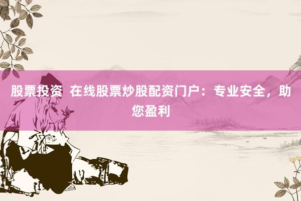 股票投资  在线股票炒股配资门户：专业安全，助您盈利