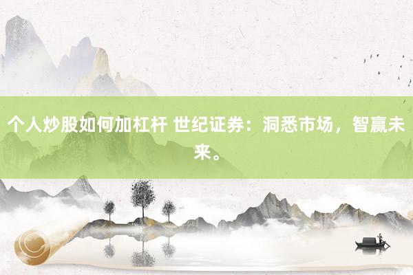 个人炒股如何加杠杆 世纪证券：洞悉市场，智赢未来。