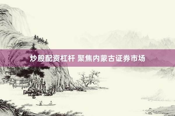 炒股配资杠杆 聚焦内蒙古证券市场