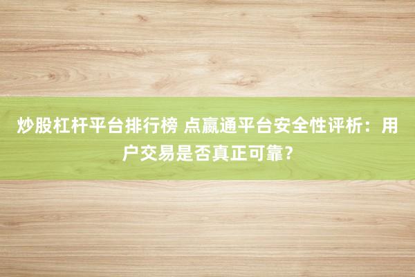 炒股杠杆平台排行榜 点嬴通平台安全性评析：用户交易是否真正可靠？