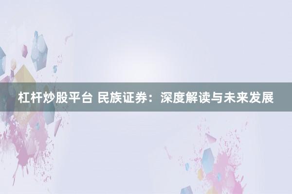 杠杆炒股平台 民族证券：深度解读与未来发展
